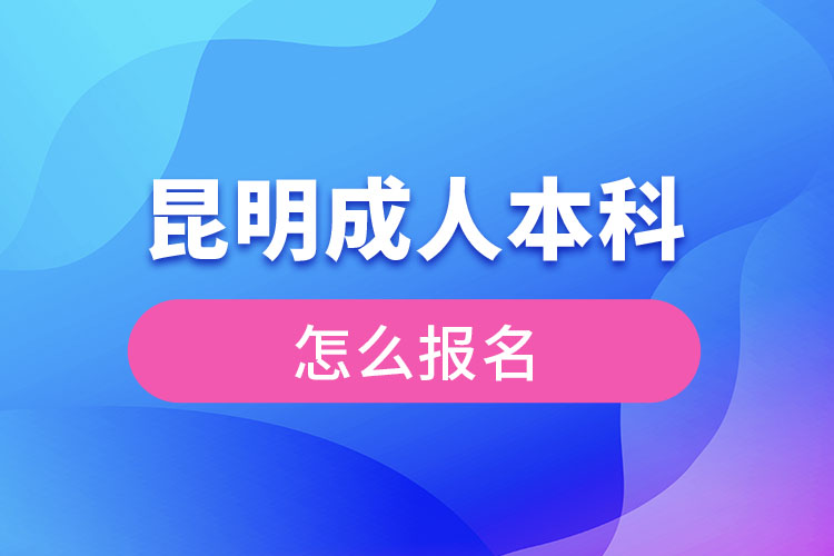 昆明成人本科怎么報(bào)名？