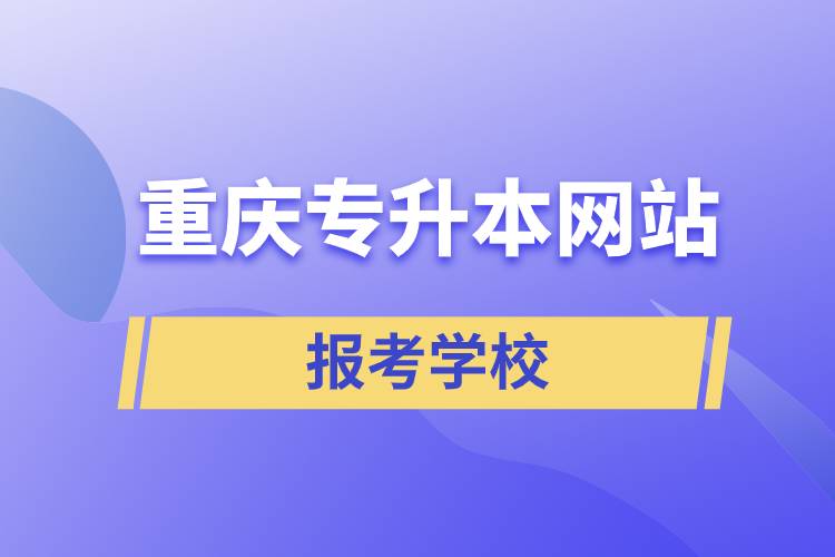 重慶專升本網(wǎng)站報考學校
