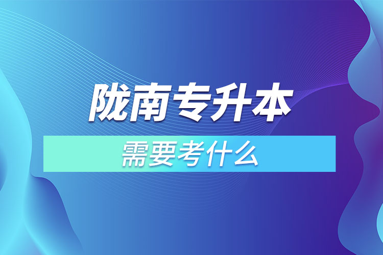 隴南專升本需要考什么？