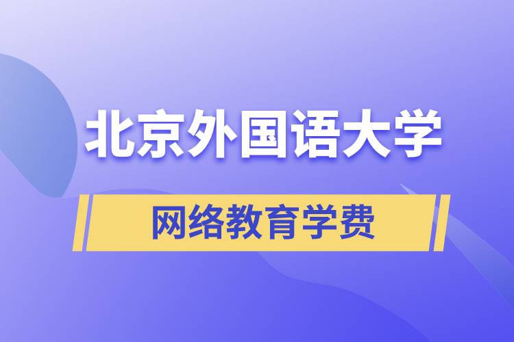 北京外國(guó)語(yǔ)大學(xué)網(wǎng)絡(luò)教育學(xué)院學(xué)費(fèi)需要準(zhǔn)備多少和怎么交費(fèi)？