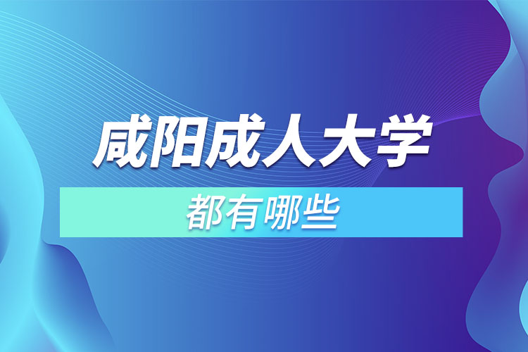 咸陽成人大學(xué)都有哪些？