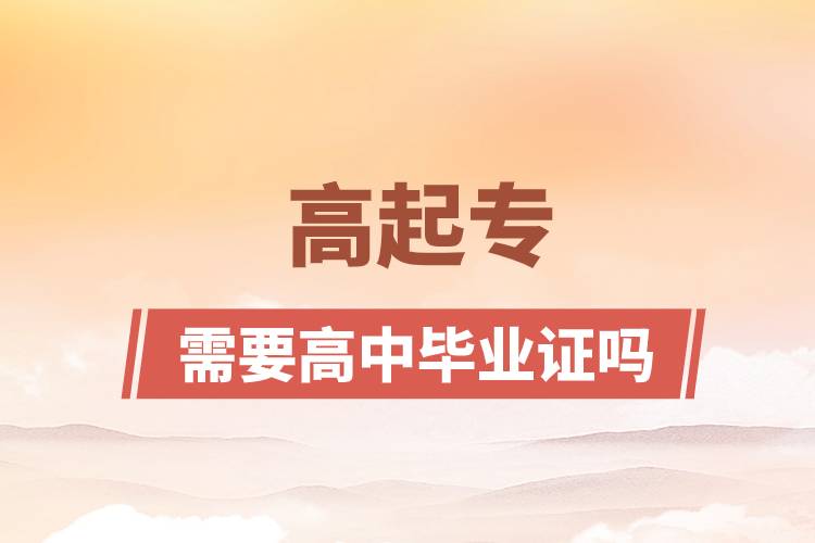 高起專(zhuān)需要高中畢業(yè)證嗎