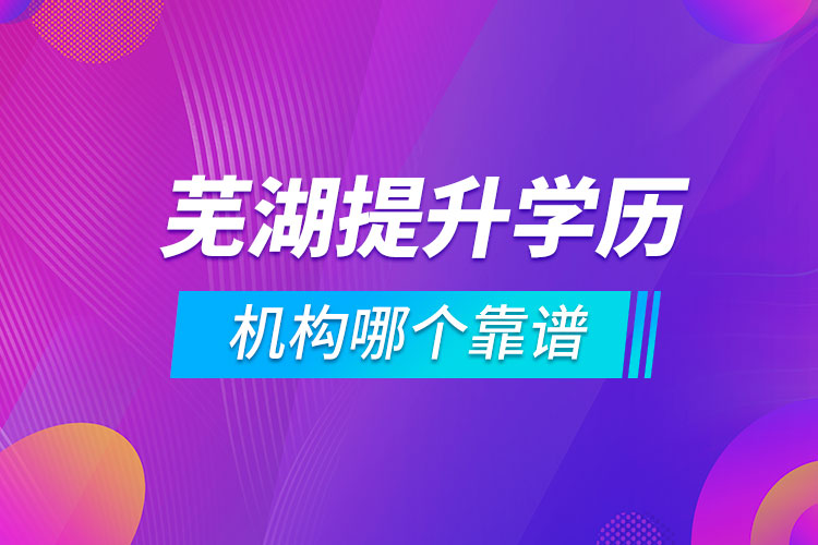 蕪湖提升學(xué)歷的機構(gòu)哪個靠譜