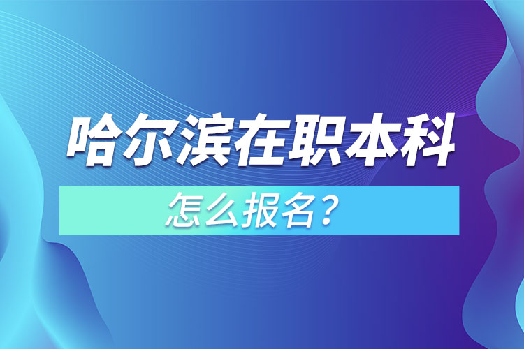 哈爾濱在職本科怎么報(bào)名？