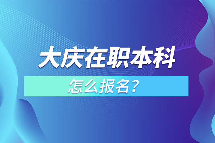 大慶在職本科怎么報(bào)名？
