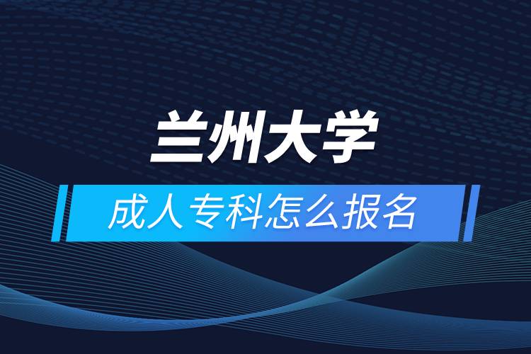蘭州大學(xué)成人?？圃趺磮?bào)名