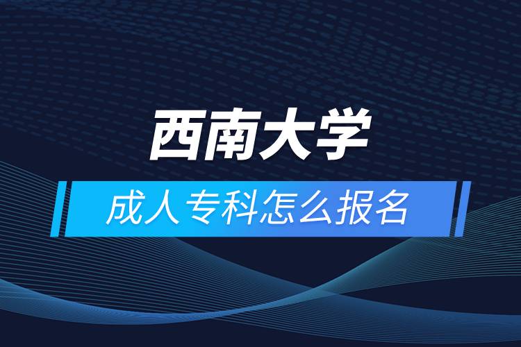 西南大學(xué)成人?？圃趺磮?bào)名