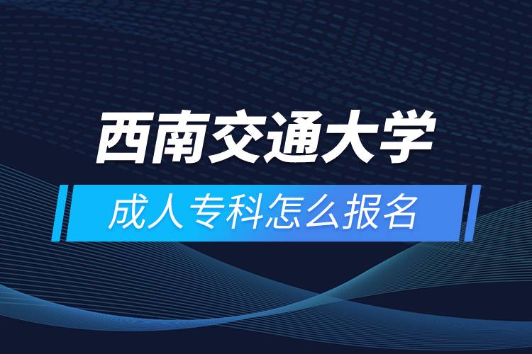 西南交通大學(xué)成人?？圃趺磮?bào)名
