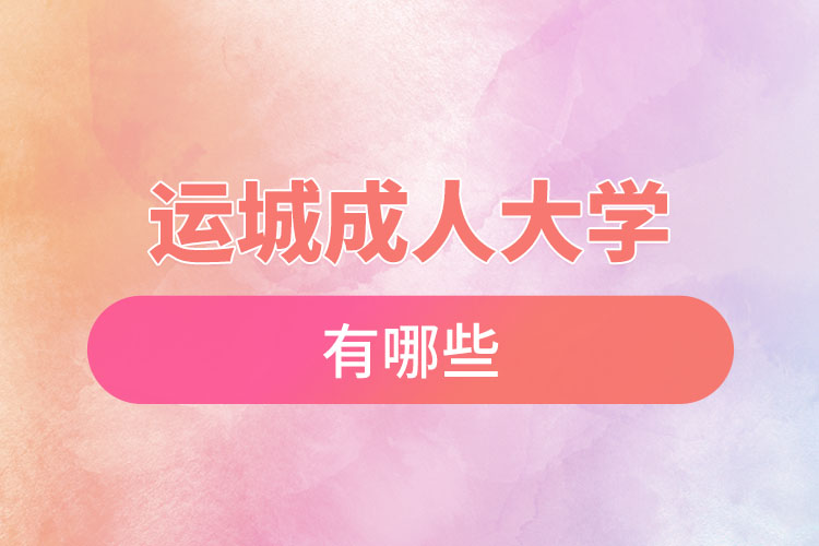運(yùn)城成人大學(xué)都有哪些？
