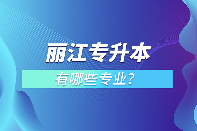 麗江專升本專業(yè)有哪些？