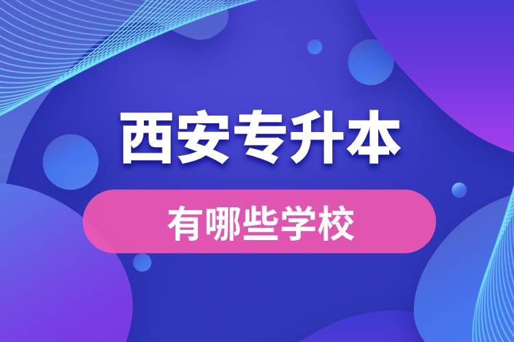 西安專升本有哪些學(xué)校？
