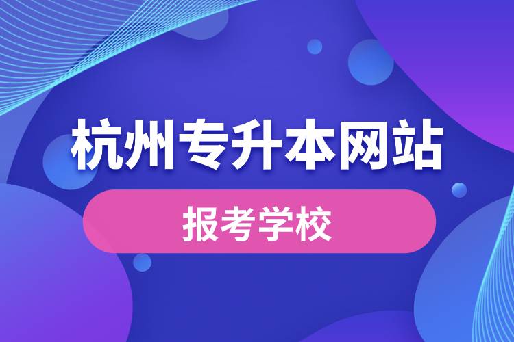杭州專(zhuān)升本網(wǎng)站報(bào)考學(xué)校有哪些