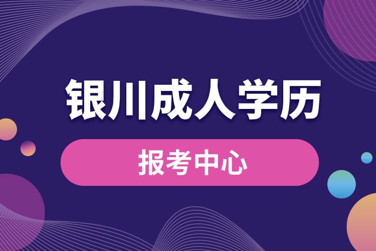 銀川成人學(xué)歷報考中心有哪些