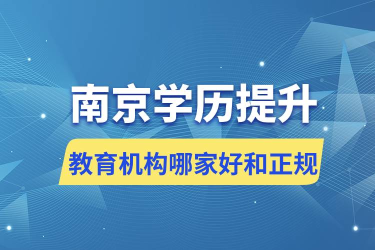 南京學(xué)歷提升教育機(jī)構(gòu)哪家好和正規(guī)