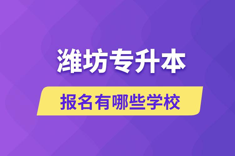 濰坊專升本報名有哪些學(xué)校？