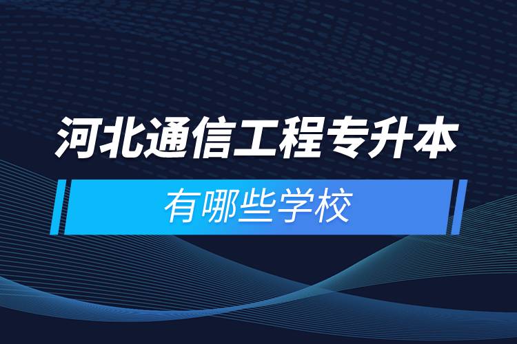 河北通信工程專升本有哪些學校
