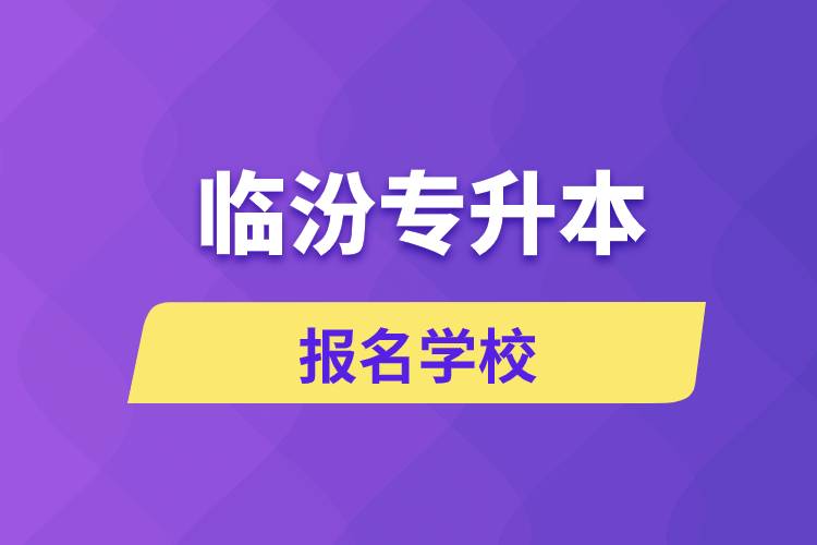 臨汾專升本報(bào)名學(xué)校有哪些？