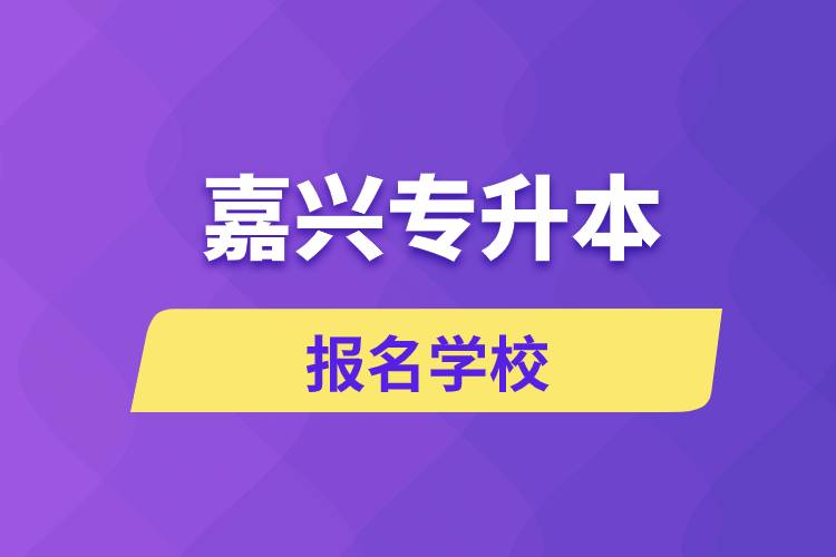 嘉興專升本報名有哪些學校？