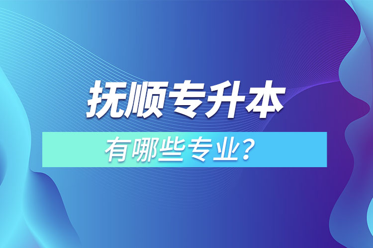 撫順專升本有哪些專業(yè)？