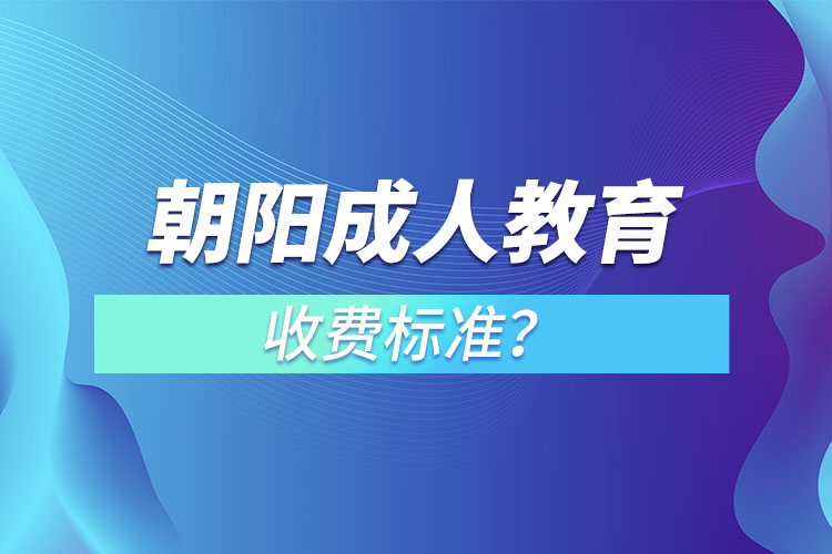 朝陽(yáng)成人教育收費(fèi)標(biāo)準(zhǔn)？