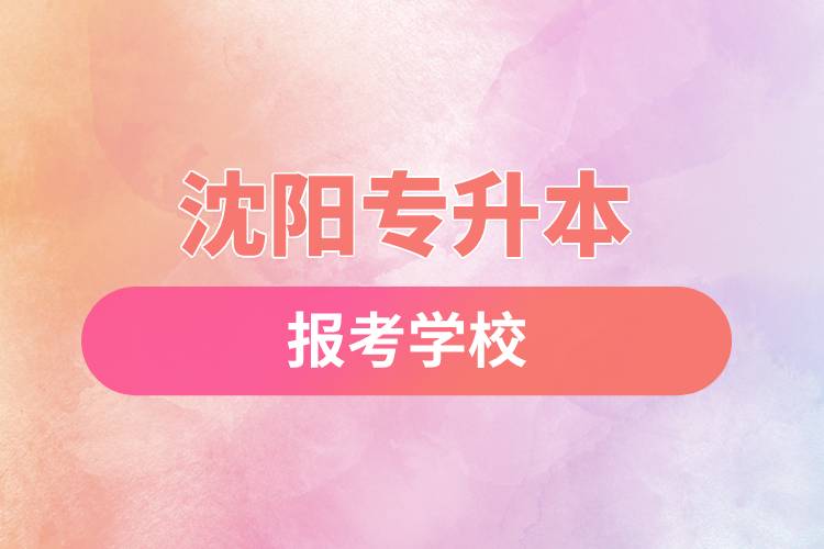 沈陽專升本網(wǎng)站報考學(xué)校有哪些