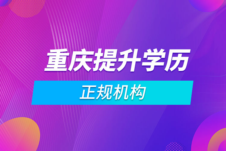 重慶提升學歷的正規(guī)機構