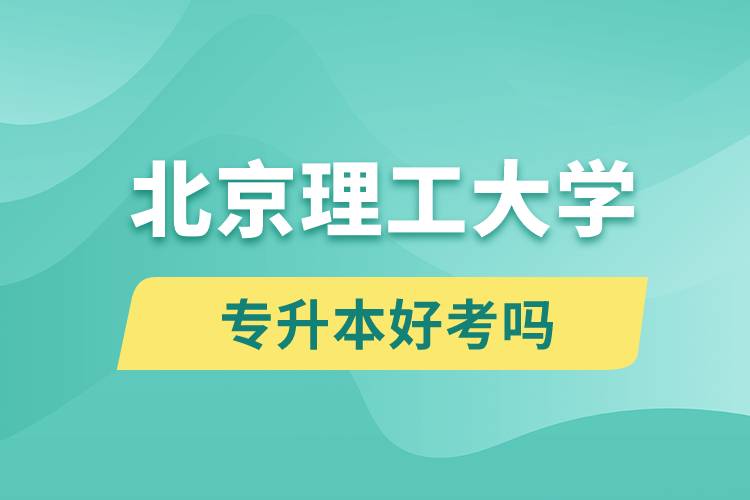 北京理工大學(xué)專升本好考嗎？