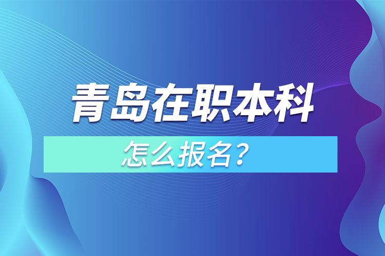 青島在職本科怎么報(bào)名？