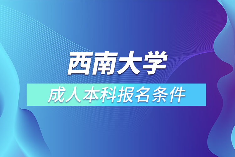 西南大學(xué)成人本科報名條件？