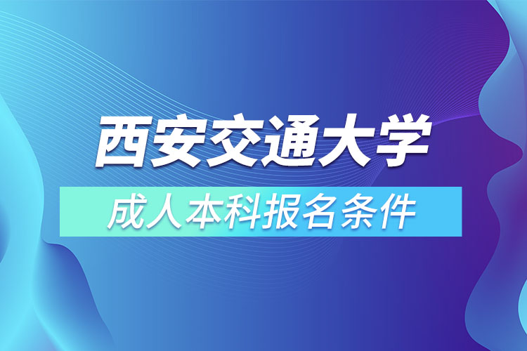 西安交通大學(xué)成人本科報(bào)名條件？