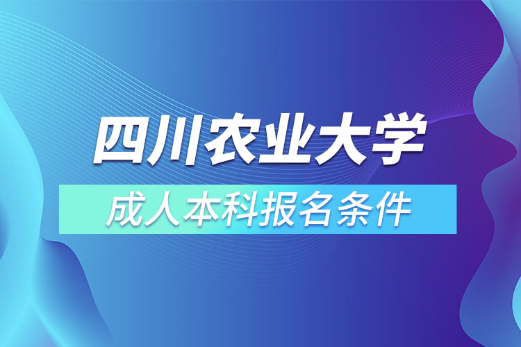四川農(nóng)業(yè)大學(xué)成人本科報名條件？