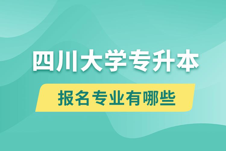 四川大學(xué)還有專(zhuān)升本嗎？專(zhuān)升本報(bào)名專(zhuān)業(yè)有哪些？
