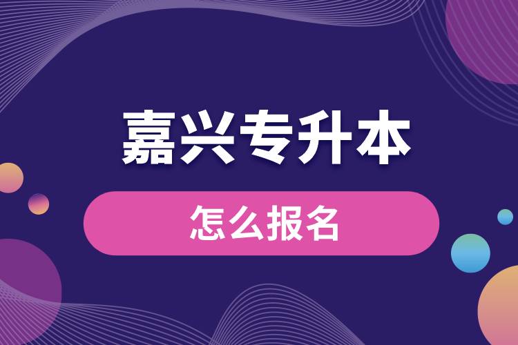 嘉興專升本網(wǎng)站入口和怎么報(bào)名