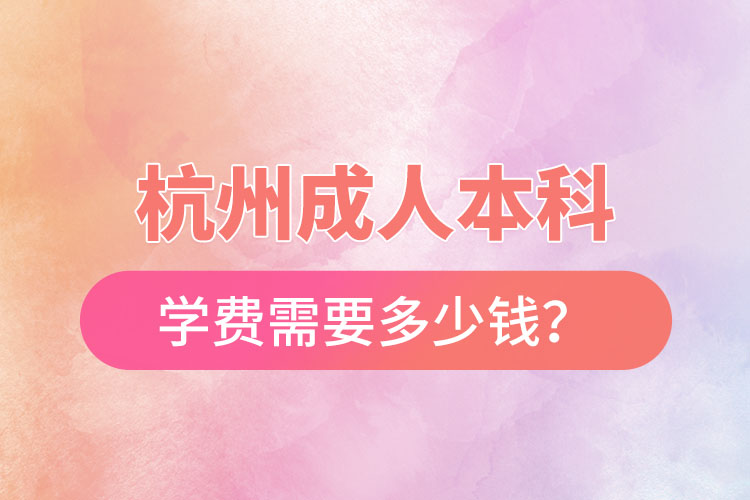 杭州成人本科學(xué)費需要多少錢？