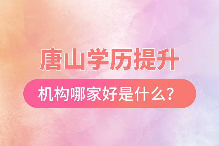唐山學(xué)歷提升機(jī)構(gòu)哪家好是什么？