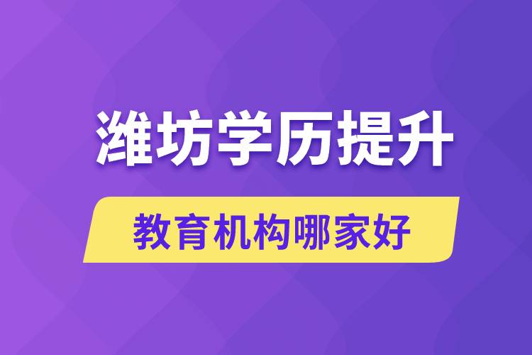 濰坊學歷提升教育機構有哪些？哪家報名好？ 