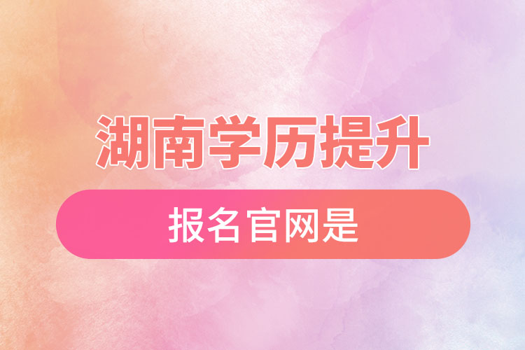 湖南學(xué)歷提升報(bào)名官網(wǎng)是？