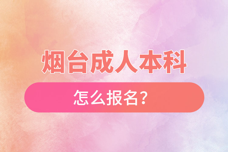煙臺成人本科怎么報名？