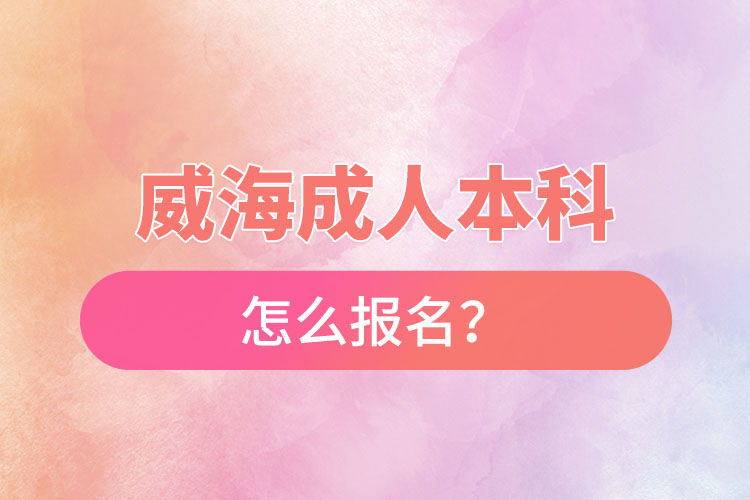 威海成人本科怎么報名？