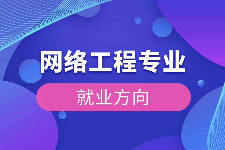 網(wǎng)絡(luò)工程專(zhuān)業(yè)就業(yè)方向