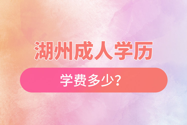 湖州成人學歷學費多少？