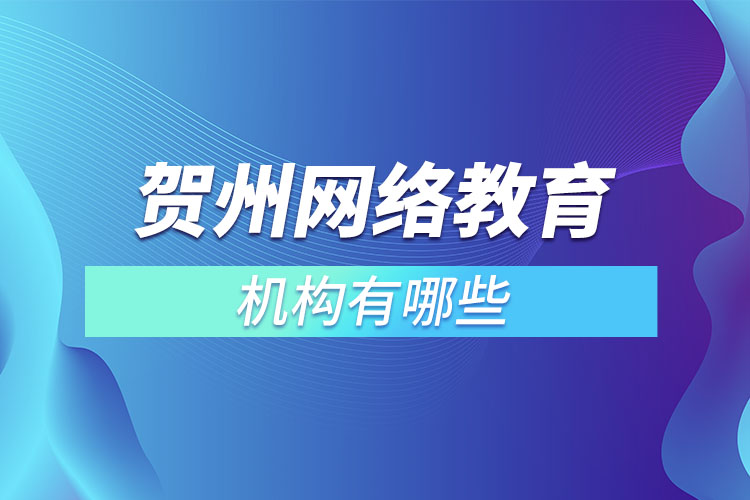 賀州網(wǎng)絡(luò)教育機(jī)構(gòu)有哪些？