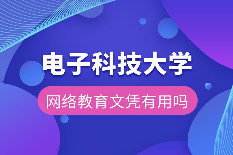 電子科技大學網(wǎng)絡教育文憑有用嗎