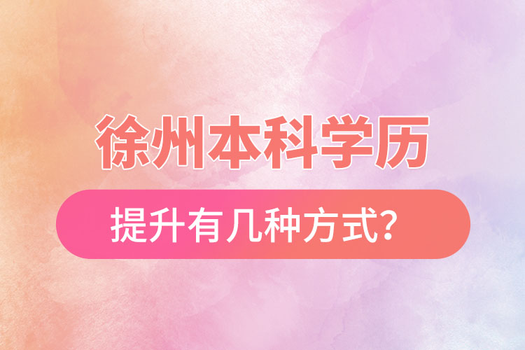 徐州本科學(xué)歷提升有幾種方式？