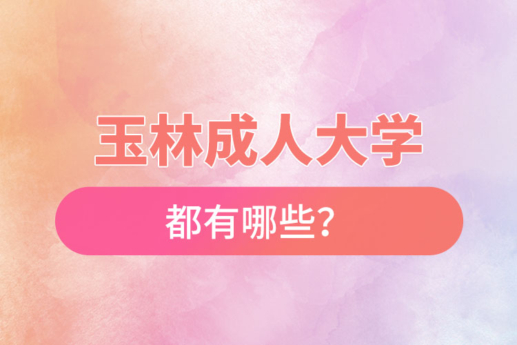 玉林成人大學(xué)都有哪些？