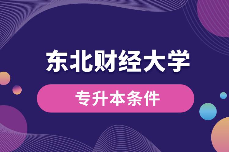 東北財(cái)經(jīng)大學(xué)專升本要什么條件？