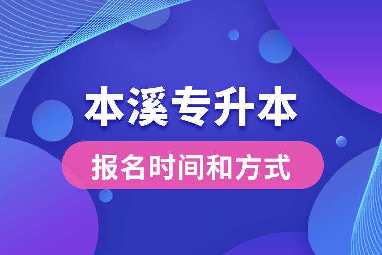 本溪專升本公布的報名時間和報名方式分別是什么？