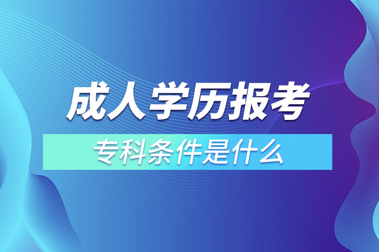 成人學(xué)歷報考?？茥l件是什么