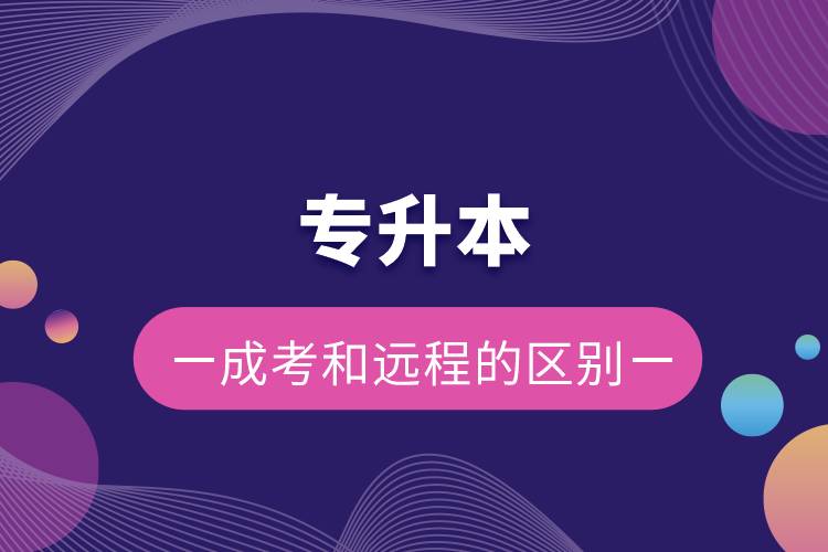 專(zhuān)升本成考和遠(yuǎn)程的區(qū)別