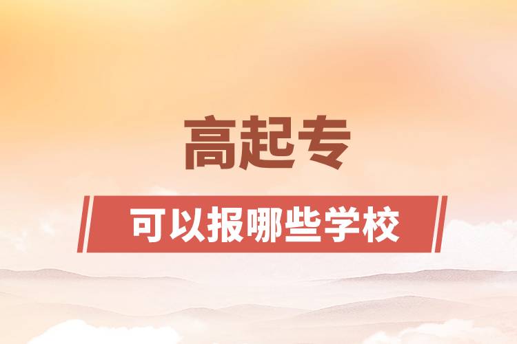 高起?？梢詧?bào)哪些學(xué)校